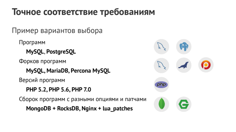 Точное соответствие требованиям Пример вариантов выбора Программ MySQL,PostgreSQL Форков программ MySQL,MariaDB,Percona MySQL Версий программ PHP 5.2,PHP 5.6,PHP 7.0 Сборок программ с разными опциями и патчами MongoDB + RocksDB,Nginx + lua_patches