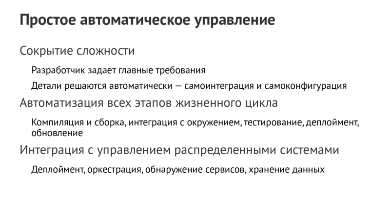 Простое автоматическое управление Сокрытие сложности Разработчик задает главные требования Детали решаются автоматически—самоинтеграция и самоконфигурация Автоматизация всех этапов жизненного цикла Компиляция и сборка,интеграция с окружением,тестирование,деплоймент, обновление Интеграция с управлением распределенными системами Деплоймент,оркестрация,обнаружение сервисов,хранение данных