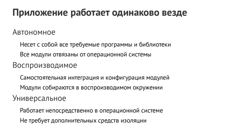 Приложение работает одинаково везде Автономное Несет с собой все требуемые программы и библиотеки Все модули отвязаны от операционной системы Воспроизводимое Самостоятельная интеграция и конфигурация модулей Модули собираются в воспроизводимом окружении Универсальное Работает непосредственно в операционной системе Не требует дополнительных средств изоляции